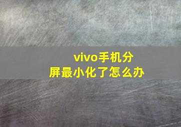 vivo手机分屏最小化了怎么办