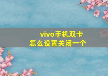 vivo手机双卡怎么设置关闭一个