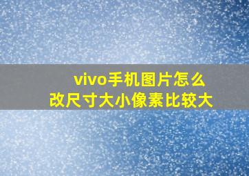 vivo手机图片怎么改尺寸大小像素比较大