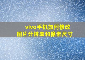 vivo手机如何修改图片分辨率和像素尺寸