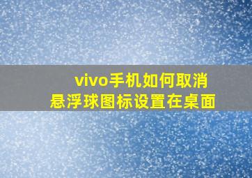 vivo手机如何取消悬浮球图标设置在桌面