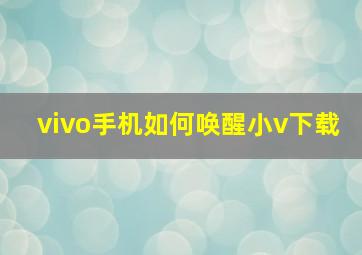 vivo手机如何唤醒小v下载