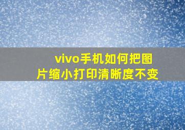 vivo手机如何把图片缩小打印清晰度不变