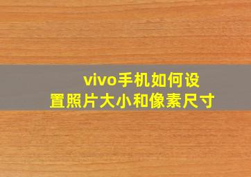 vivo手机如何设置照片大小和像素尺寸