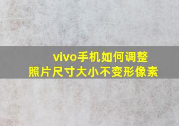 vivo手机如何调整照片尺寸大小不变形像素