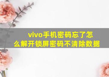 vivo手机密码忘了怎么解开锁屏密码不清除数据