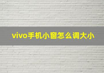 vivo手机小窗怎么调大小