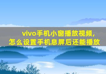 vivo手机小窗播放视频,怎么设置手机息屏后还能播放