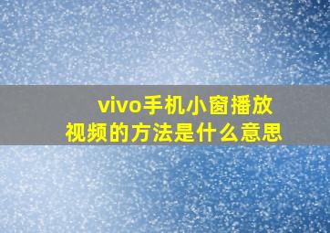 vivo手机小窗播放视频的方法是什么意思