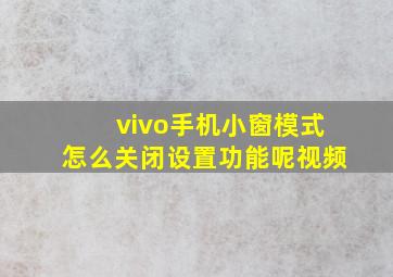 vivo手机小窗模式怎么关闭设置功能呢视频