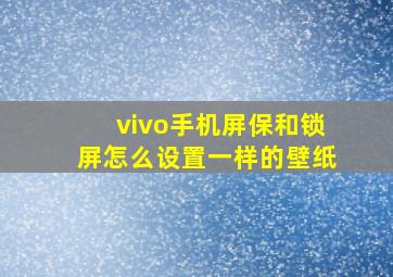 vivo手机屏保和锁屏怎么设置一样的壁纸