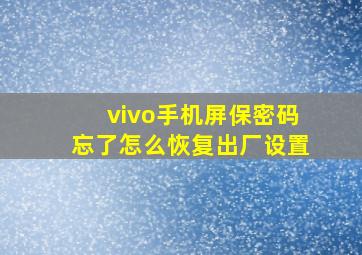 vivo手机屏保密码忘了怎么恢复出厂设置