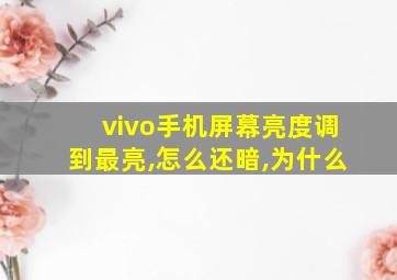 vivo手机屏幕亮度调到最亮,怎么还暗,为什么