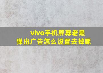 vivo手机屏幕老是弹出广告怎么设置去掉呢