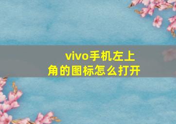 vivo手机左上角的图标怎么打开