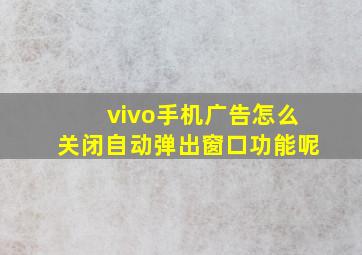 vivo手机广告怎么关闭自动弹出窗口功能呢