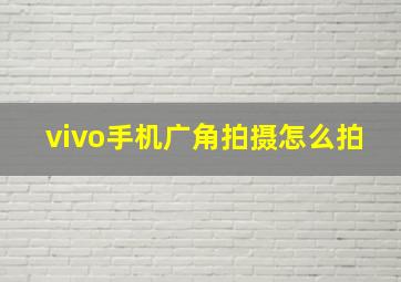 vivo手机广角拍摄怎么拍