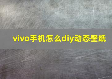 vivo手机怎么diy动态壁纸