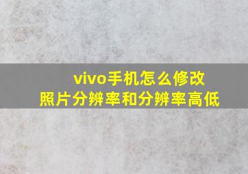 vivo手机怎么修改照片分辨率和分辨率高低