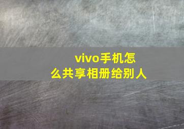 vivo手机怎么共享相册给别人