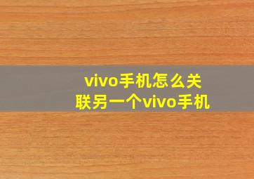 vivo手机怎么关联另一个vivo手机