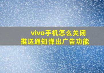 vivo手机怎么关闭推送通知弹出广告功能