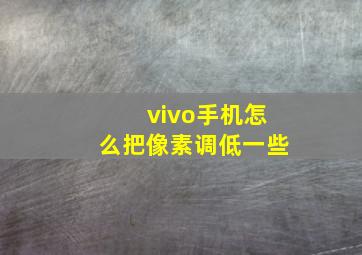 vivo手机怎么把像素调低一些