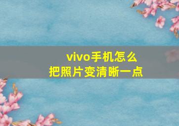 vivo手机怎么把照片变清晰一点