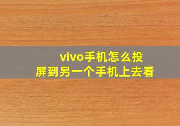 vivo手机怎么投屏到另一个手机上去看