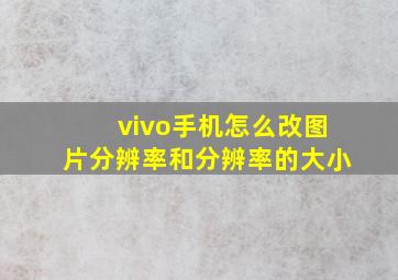 vivo手机怎么改图片分辨率和分辨率的大小