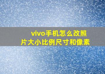 vivo手机怎么改照片大小比例尺寸和像素