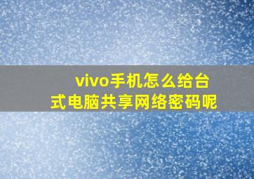 vivo手机怎么给台式电脑共享网络密码呢