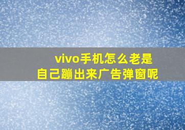 vivo手机怎么老是自己蹦出来广告弹窗呢