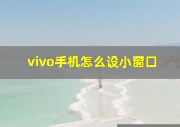 vivo手机怎么设小窗口