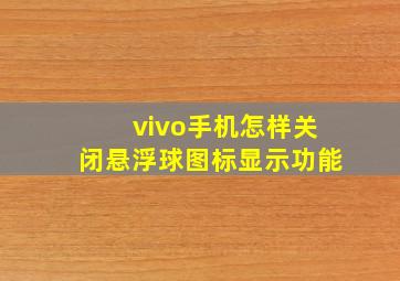 vivo手机怎样关闭悬浮球图标显示功能