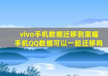 vivo手机数据迁移到荣耀手机QQ数据可以一起迁移吗