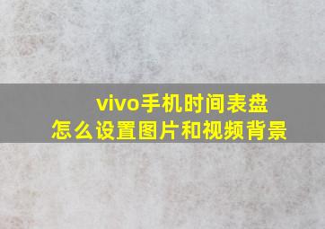 vivo手机时间表盘怎么设置图片和视频背景