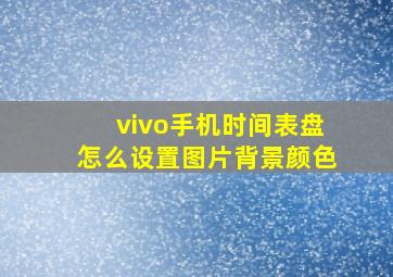 vivo手机时间表盘怎么设置图片背景颜色