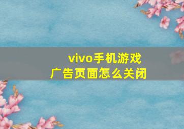 vivo手机游戏广告页面怎么关闭