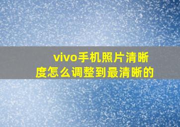 vivo手机照片清晰度怎么调整到最清晰的