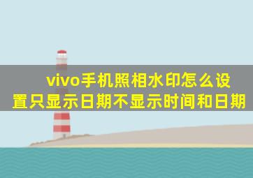 vivo手机照相水印怎么设置只显示日期不显示时间和日期