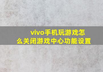 vivo手机玩游戏怎么关闭游戏中心功能设置