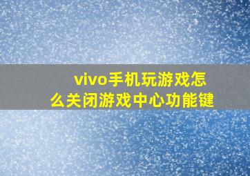 vivo手机玩游戏怎么关闭游戏中心功能键