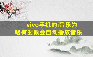 vivo手机的i音乐为啥有时候会自动播放音乐