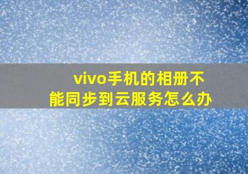 vivo手机的相册不能同步到云服务怎么办