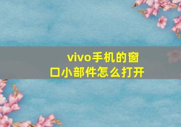 vivo手机的窗口小部件怎么打开