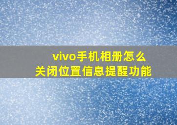 vivo手机相册怎么关闭位置信息提醒功能