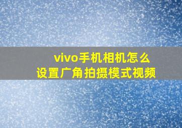 vivo手机相机怎么设置广角拍摄模式视频