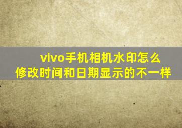 vivo手机相机水印怎么修改时间和日期显示的不一样