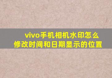 vivo手机相机水印怎么修改时间和日期显示的位置